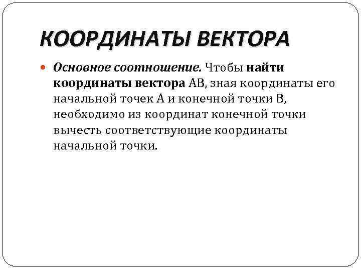 КООРДИНАТЫ ВЕКТОРА Основное соотношение. Чтобы найти координаты вектора AB, зная координаты его начальной точек