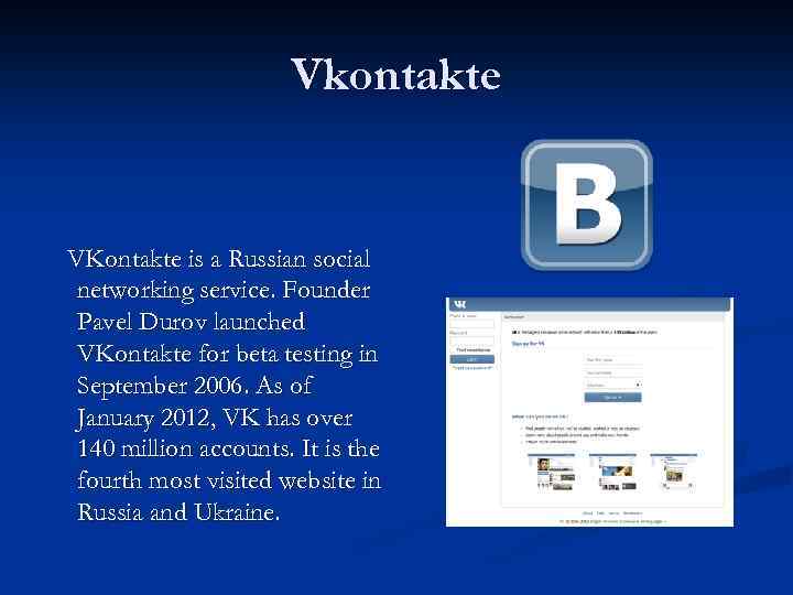 Vkontakte VKontakte is a Russian social networking service. Founder Pavel Durov launched VKontakte for