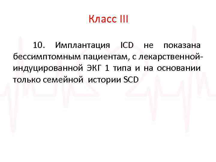 Класс III 10. Имплантация ICD не показана бессимптомным пациентам, с лекарственнойиндуцированной ЭКГ 1 типа