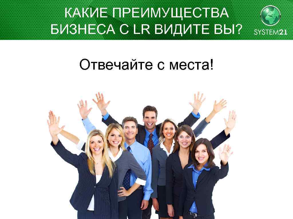 КАКИЕ ПРЕИМУЩЕСТВА БИЗНЕСА С LR ВИДИТЕ ВЫ? Отвечайте с места! 