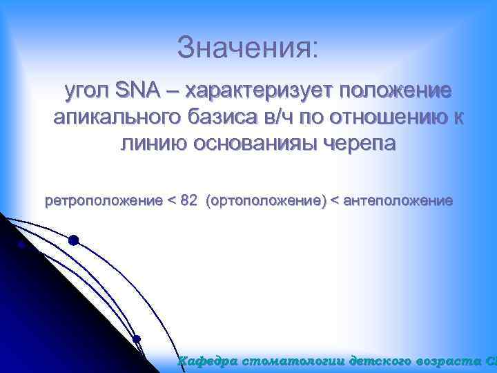 Значения: угол SNA – характеризует положение апикального базиса в/ч по отношению к линию основанияы