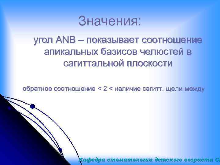 Значения: угол ANB – показывает соотношение апикальных базисов челюстей в сагиттальной плоскости обратное соотношение