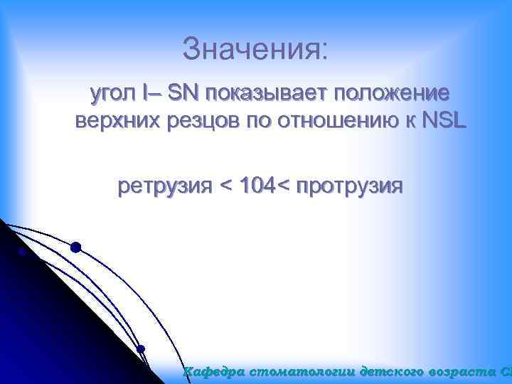 Значения: угол I– SN показывает положение верхних резцов по отношению к NSL ретрузия <