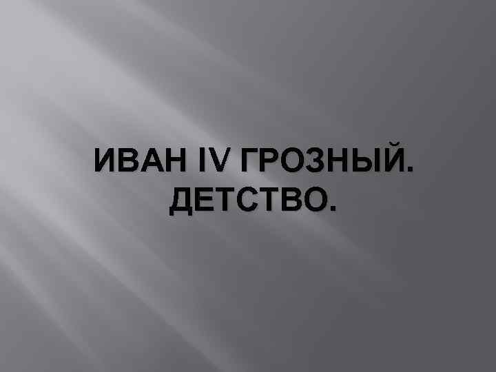 ИВАН IV ГРОЗНЫЙ. ДЕТСТВО. 