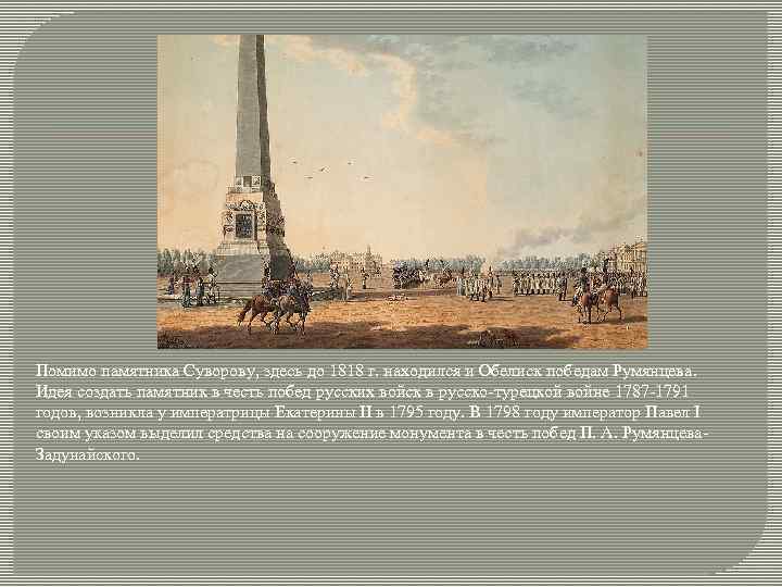 Помимо памятника Суворову, здесь до 1818 г. находился и Обелиск победам Румянцева. Идея создать