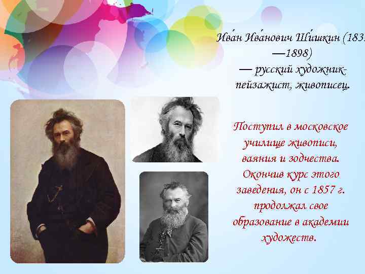 Ива нович Ши шкин (1832 — 1898) — русский художникпейзажист, живописец. Поступил в московское