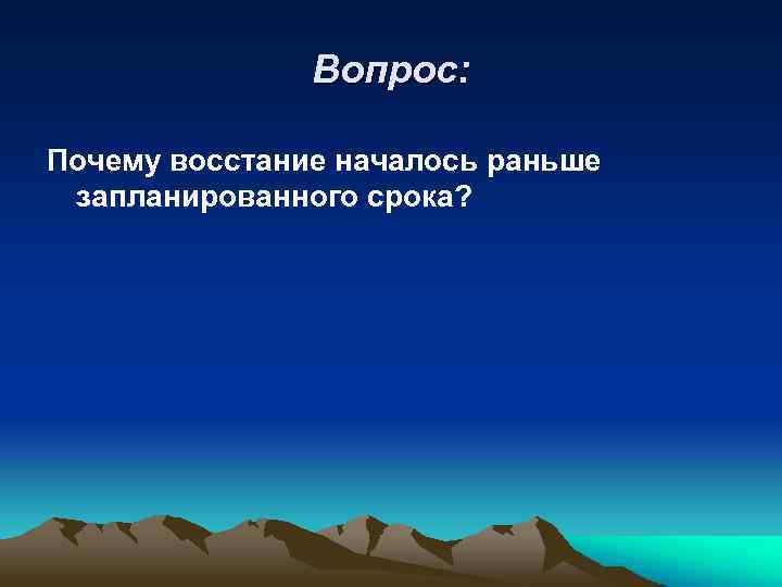 Вопрос: Почему восстание началось раньше запланированного срока? 