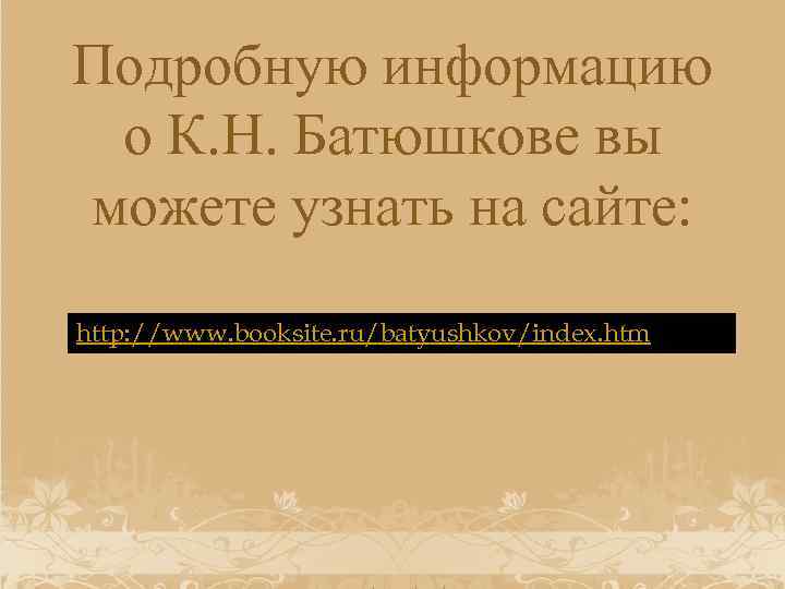 Подробную информацию о К. Н. Батюшкове вы можете узнать на сайте: http: //www. booksite.