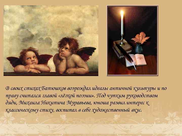 В своих стихах Батюшков возрождал идеалы античной культуры и по праву считался главой