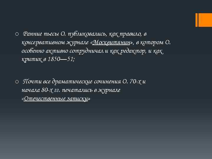 o Ранние пьесы О. публиковались, как правило, в консервативном журнале «Москвитянин» , в котором