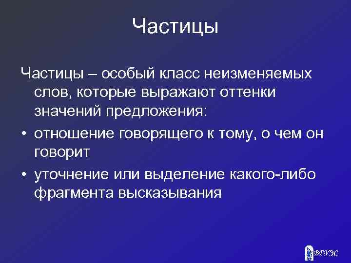 Частицы – особый класс неизменяемых слов, которые выражают оттенки значений предложения: • отношение говорящего