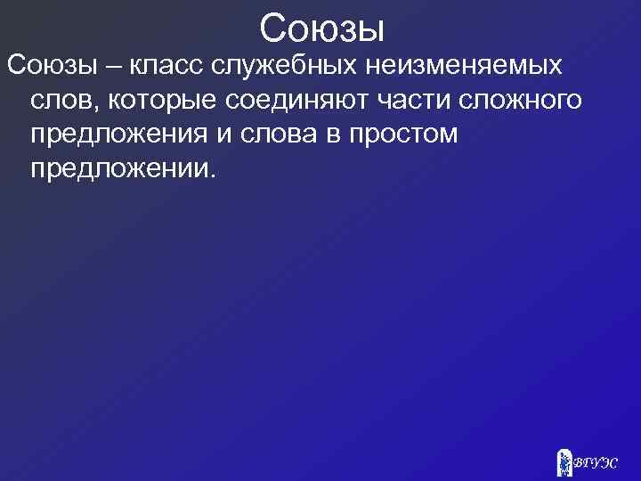 Союзы – класс служебных неизменяемых слов, которые соединяют части сложного предложения и слова в