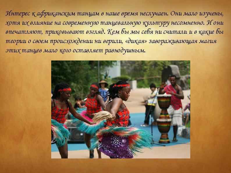 Интерес к африканским танцам в наше время неслучаен. Они мало изучены, хотя их влияние