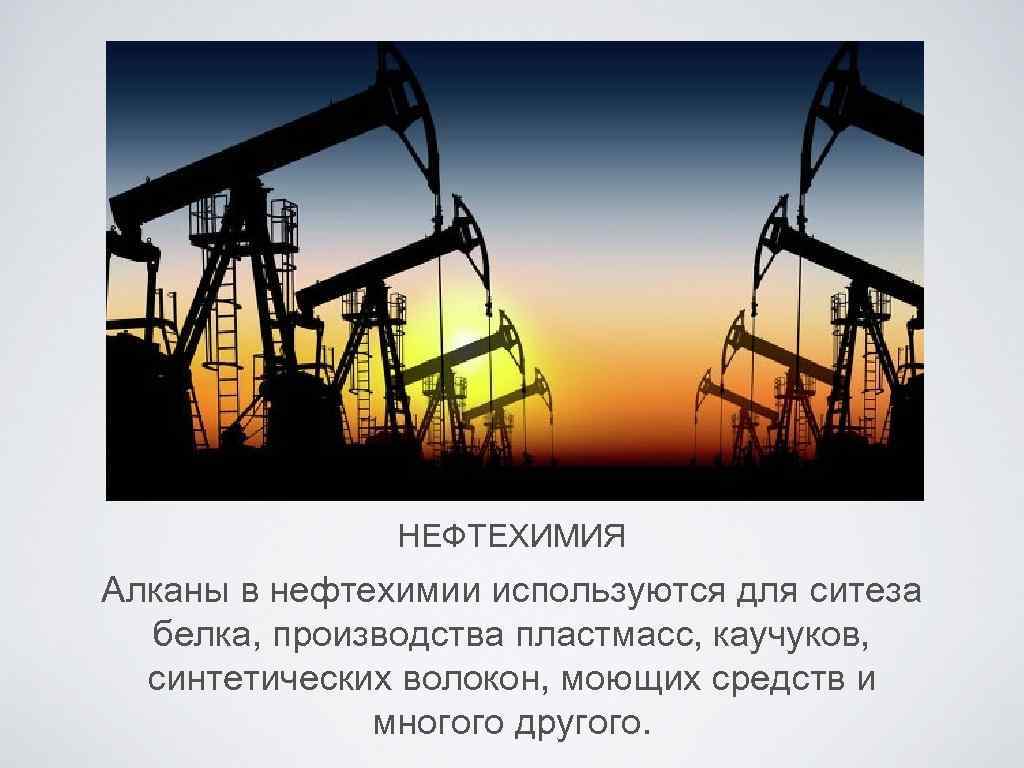 НЕФТЕХИМИЯ Алканы в нефтехимии используются для ситеза белка, производства пластмасс, каучуков, синтетических волокон, моющих