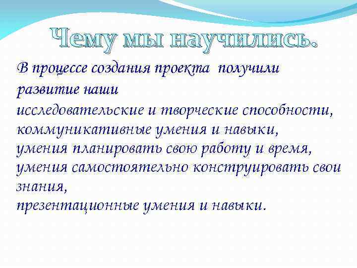 Чему мы научились. В процессе создания проекта получили развитие наши исследовательские и творческие способности,