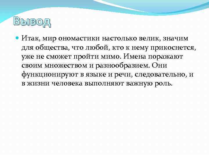 Вывод Итак, мир ономастики настолько велик, значим для общества, что любой, кто к нему