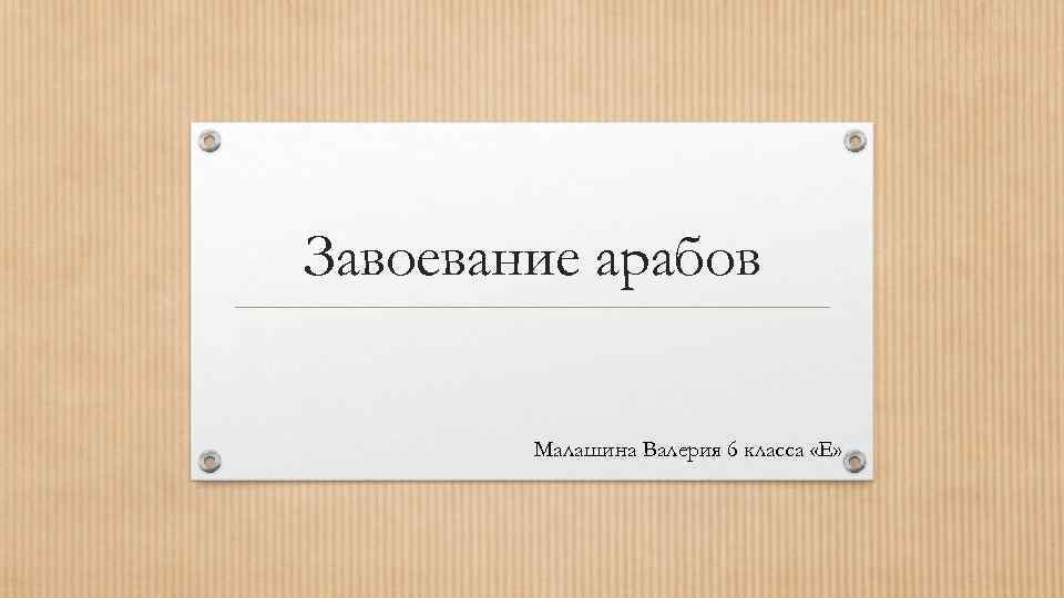 Завоевание арабов Малашина Валерия 6 класса «Е» 