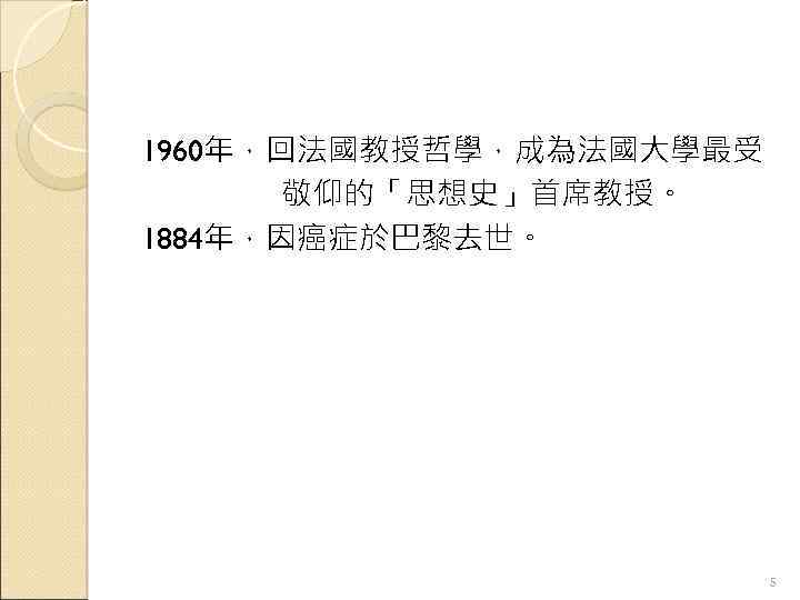 1960年，回法國教授哲學，成為法國大學最受 敬仰的「思想史」首席教授。 1884年，因癌症於巴黎去世。 5 