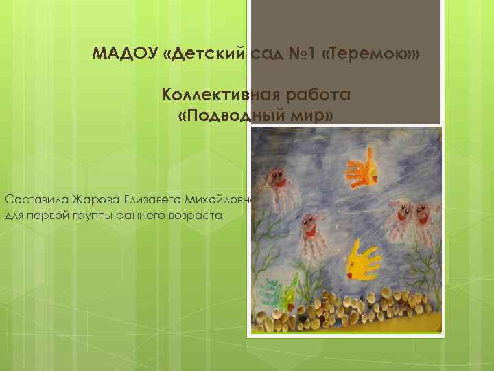 МАДОУ «Детский сад № 1 «Теремок» » Коллективная работа «Подводный мир» Составила Жарова Елизавета