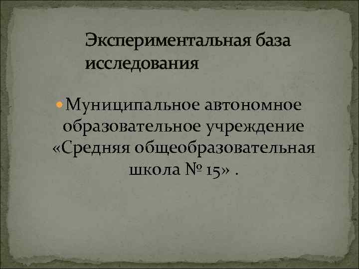 Экспериментальная база исследования Муниципальное автономное образовательное учреждение «Средняя общеобразовательная школа № 15» . 