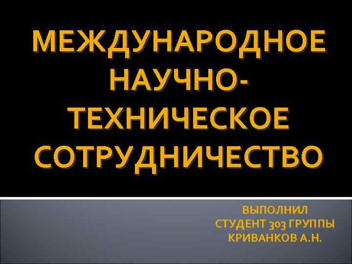 МЕЖДУНАРОДНОЕ НАУЧНОТЕХНИЧЕСКОЕ СОТРУДНИЧЕСТВО ВЫПОЛНИЛ СТУДЕНТ 303 ГРУППЫ КРИВАНКОВ А. Н. 