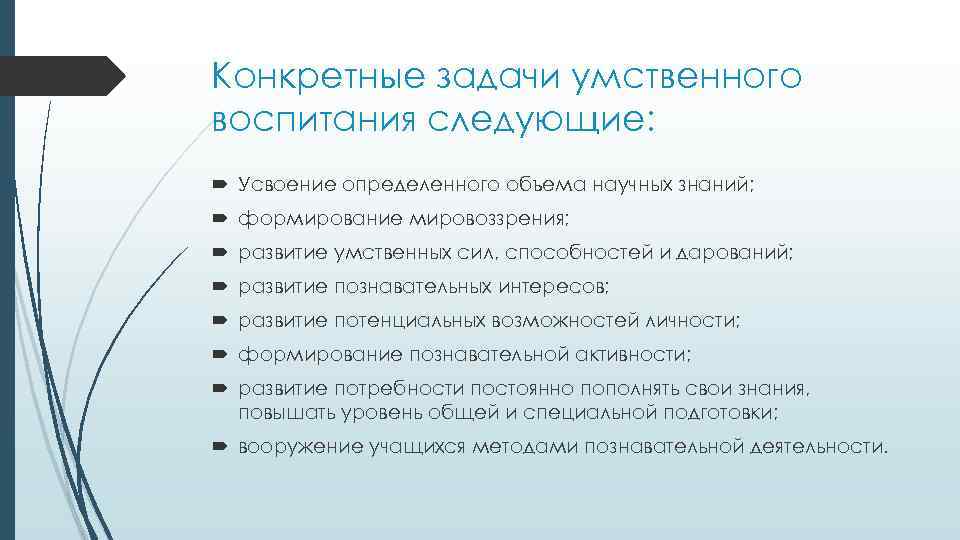 Конкретные задачи умственного воспитания следующие: Усвоение определенного объема научных знаний; формирование мировоззрения; развитие умственных