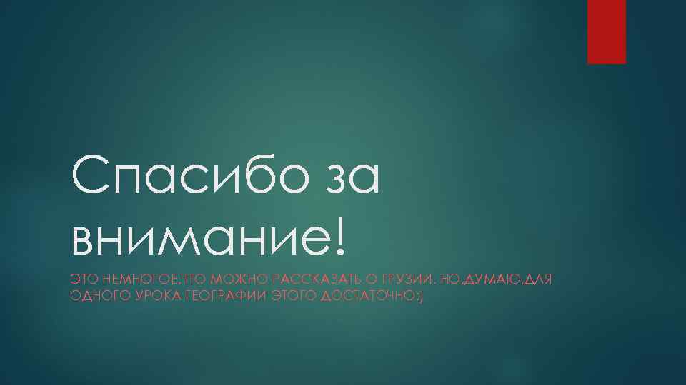 Спасибо за внимание! ЭТО НЕМНОГОЕ, ЧТО МОЖНО РАССКАЗАТЬ О ГРУЗИИ. НО, ДУМАЮ, ДЛЯ ОДНОГО