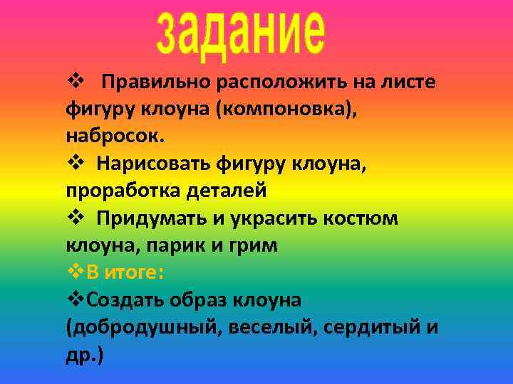 v Правильно расположить на листе фигуру клоуна (компоновка), набросок. v Нарисовать фигуру клоуна, проработка