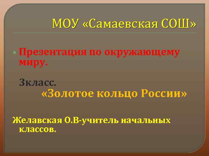 МОУ «Самаевская СОШ» Презентация миру. по окружающему 3 класс. «Золотое кольцо России» Желавская О.