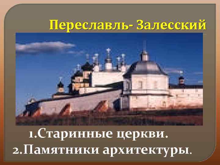 Переславль- Залесский 1. Старинные церкви. 2. Памятники архитектуры. 