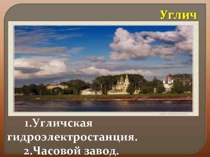 Углич 1. Угличская гидроэлектростанция. 2. Часовой завод. 