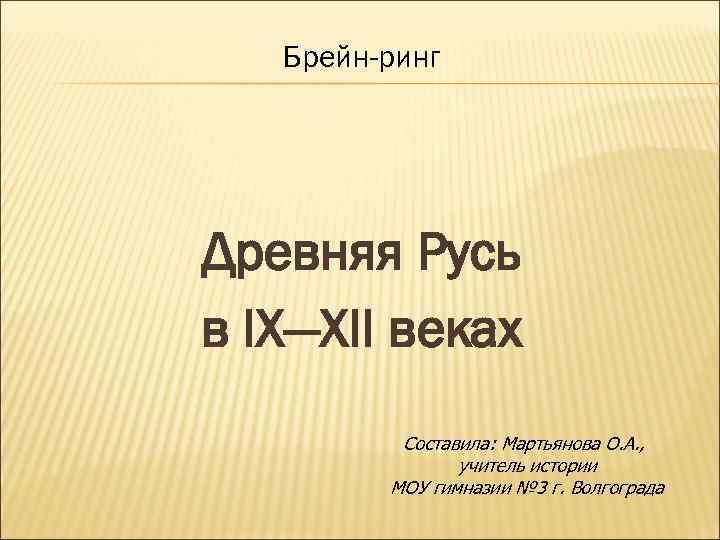 Брейн-ринг Древняя Русь в IX—XII веках Составила: Мартьянова О. А. , учитель истории МОУ