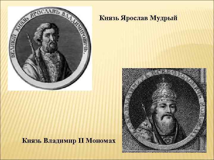 Князь Ярослав Мудрый Князь Владимир II Мономах 