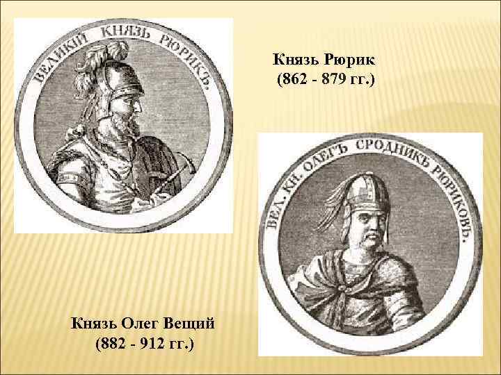 Князь Рюрик (862 - 879 гг. ) Князь Олег Вещий (882 - 912 гг.