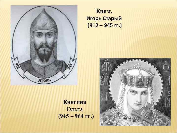 Князь Игорь Старый (912 – 945 гг. ) Княгиня Ольга (945 – 964 гг.