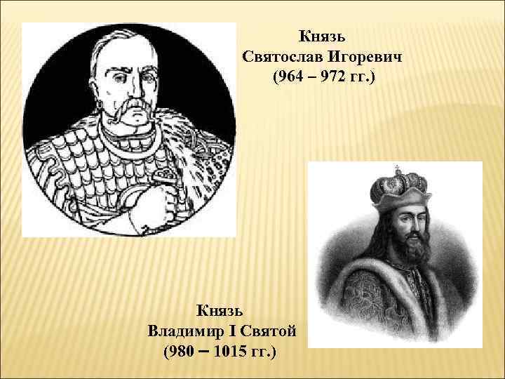 Князь Святослав Игоревич (964 – 972 гг. ) Князь Владимир I Святой (980 –