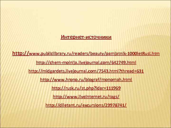 Интернет-источники http: //www. publiclibrary. ru/readers/beauty/pamjatnik-1000 let. Rusi. htm http: //chern-molnija. livejournal. com/642749. html http: