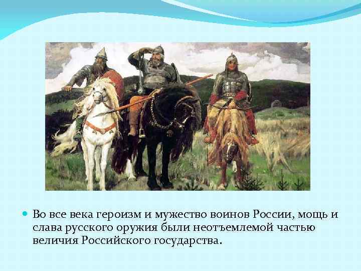  Во все века героизм и мужество воинов России, мощь и слава русского оружия