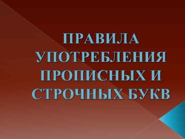 ПРАВИЛА УПОТРЕБЛЕНИЯ ПРОПИСНЫХ И СТРОЧНЫХ БУКВ 