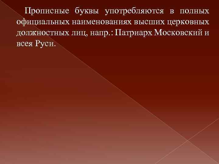 Прописные буквы употребляются в полных официальных наименованиях высших церковных должностных лиц, напр. : Патриарх