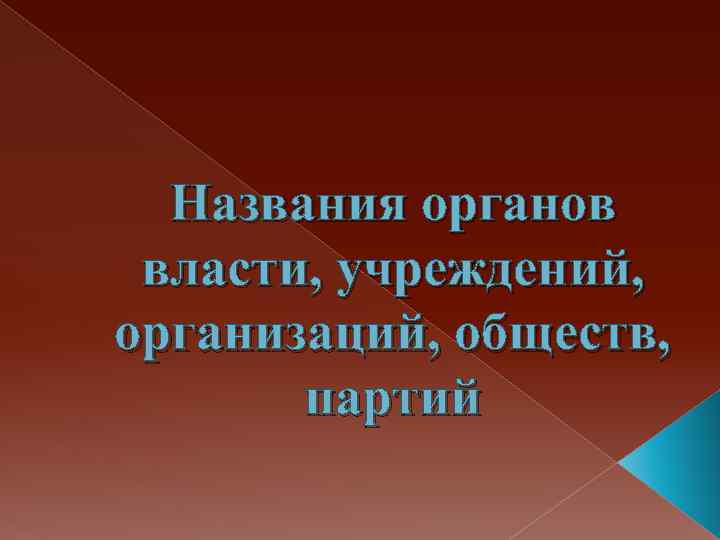 Названия органов власти, учреждений, организаций, обществ, партий 