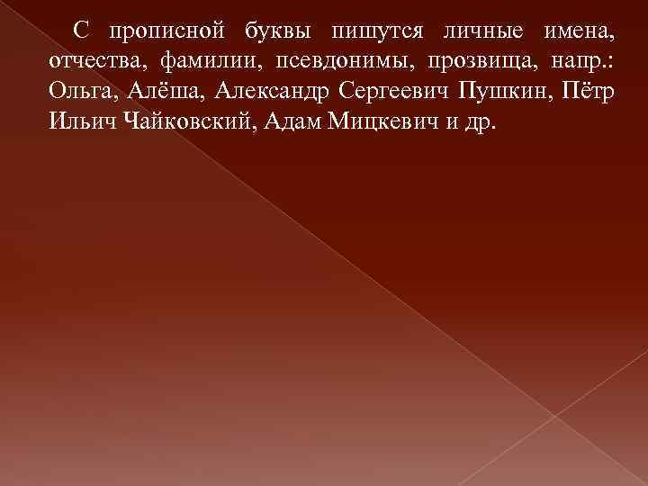 С прописной буквы пишутся личные имена, отчества, фамилии, псевдонимы, прозвища, напр. : Ольга, Алёша,