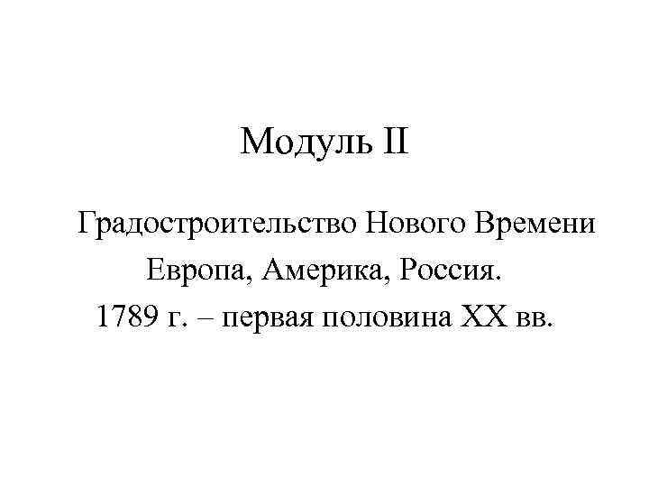 Модуль II Градостроительство Нового Времени Европа, Америка, Россия. 1789 г. – первая половина XX