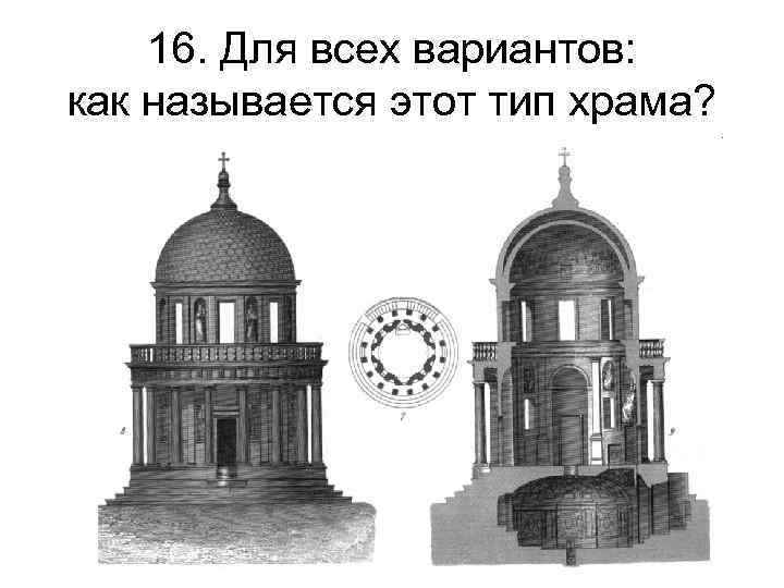 16. Для всех вариантов: как называется этот тип храма? 