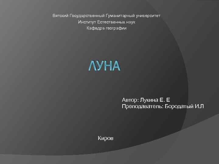 Вятский Государственный Гуманитарный университет Институт Естественных наук Кафедра географии ЛУНА Автор: Лукина Е. Е