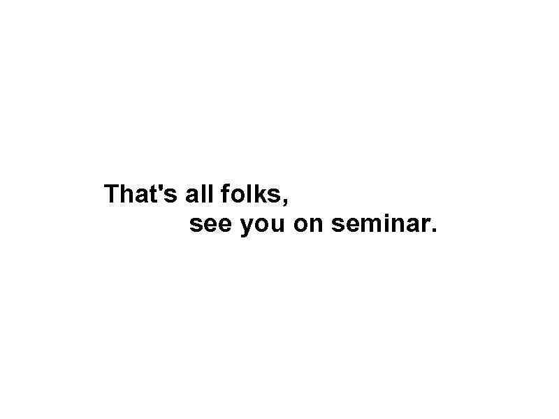 That's all folks, see you on seminar. 