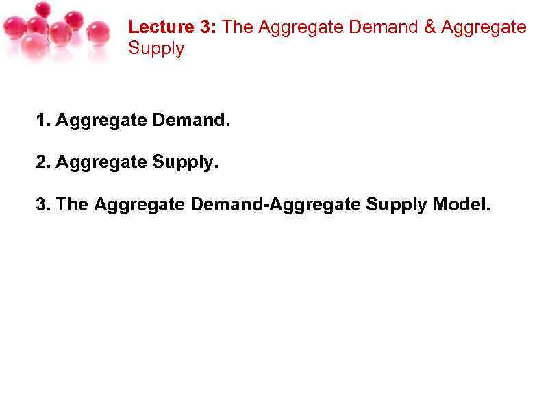 Lecture 3: The Aggregate Demand & Aggregate Supply 1. Aggregate Demand. 2. Aggregate Supply.