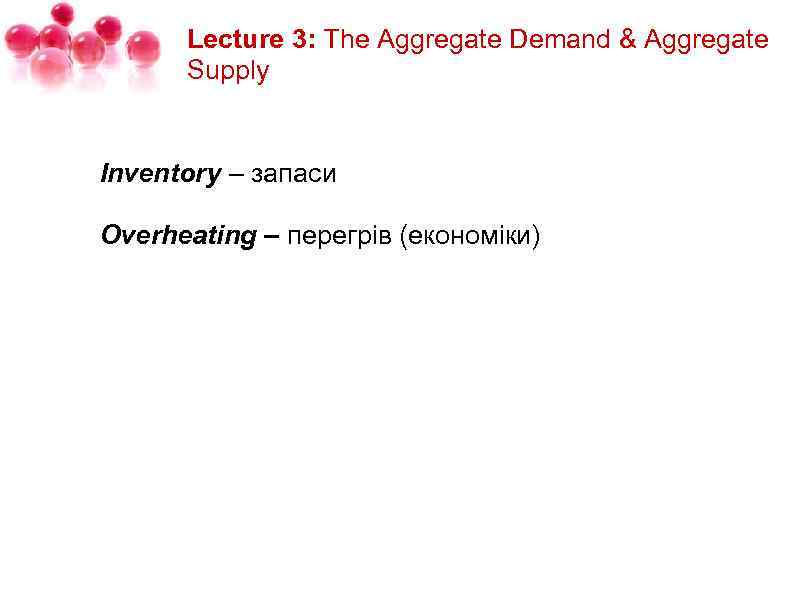 Lecture 3: The Aggregate Demand & Aggregate Supply Inventory – запаси Overheating – перегрів