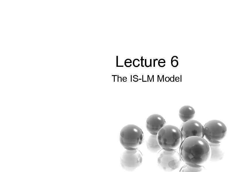  Lecture 6 The IS-LM Model 