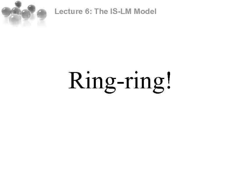 Lecture 6: The IS-LM Model Ring-ring! 